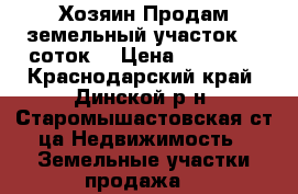 Хозяин.Продам земельный участок 15 соток. › Цена ­ 80 000 - Краснодарский край, Динской р-н, Старомышастовская ст-ца Недвижимость » Земельные участки продажа   